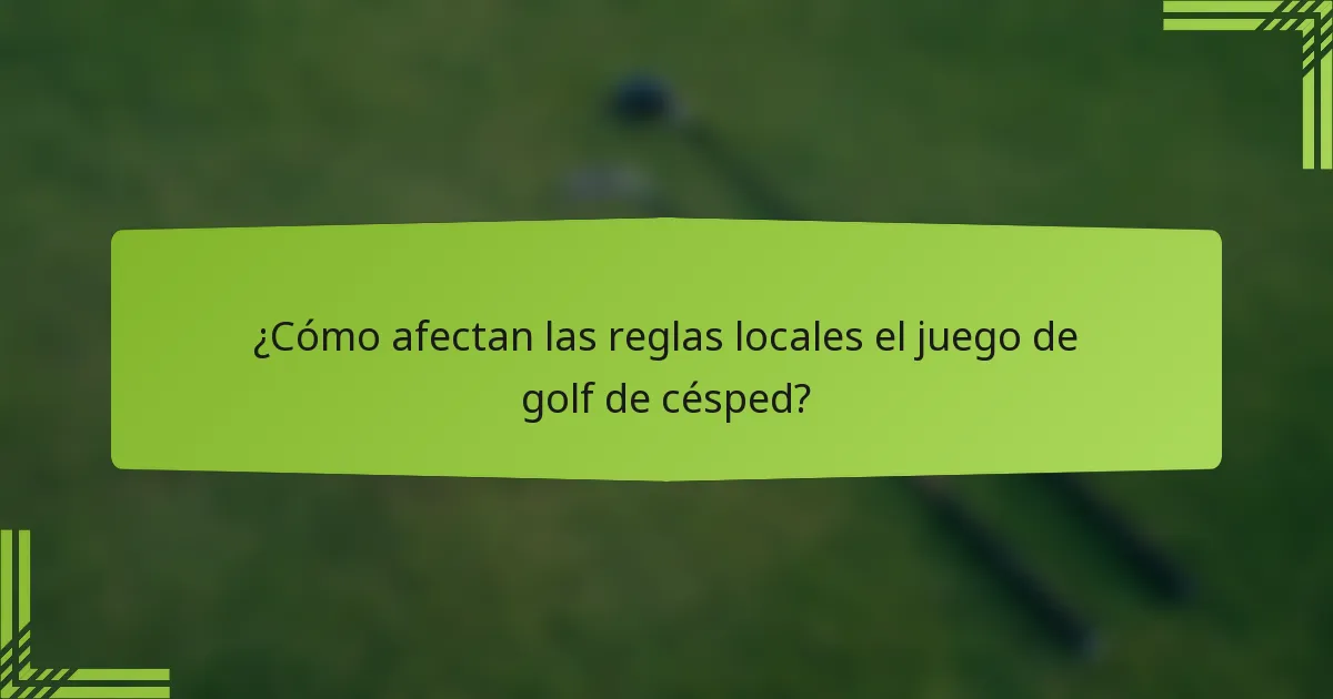 ¿Cómo afectan las reglas locales el juego de golf de césped?