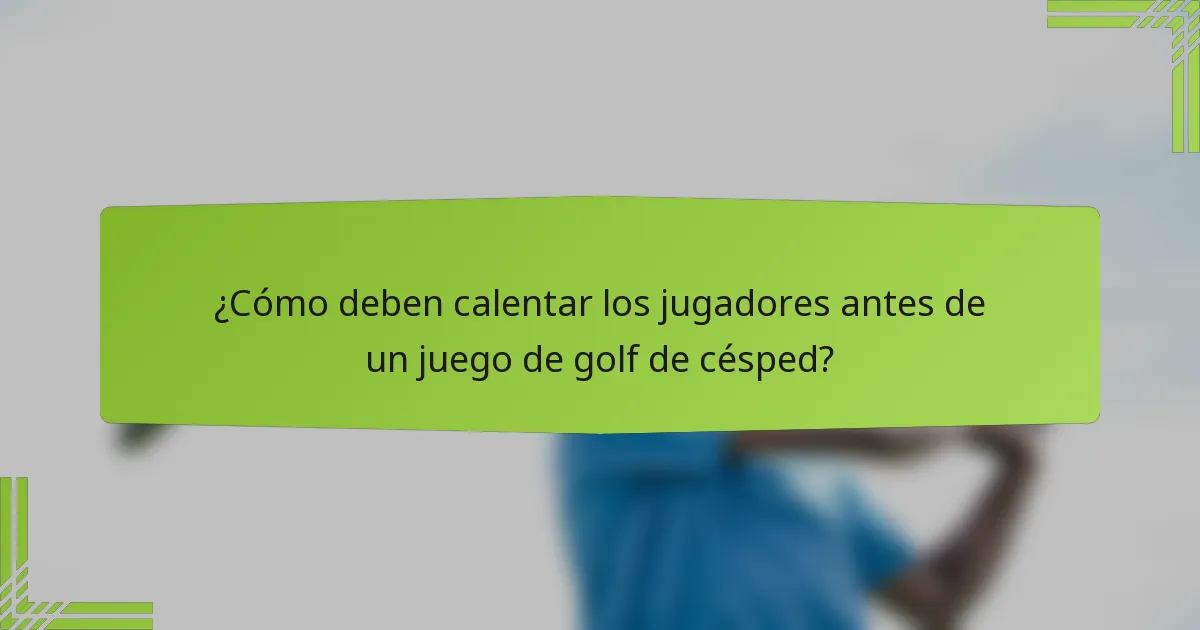 ¿Cómo deben calentar los jugadores antes de un juego de golf de césped?