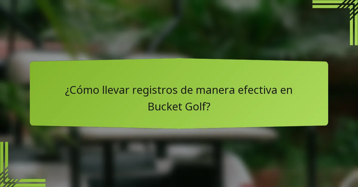 ¿Cómo llevar registros de manera efectiva en Bucket Golf?