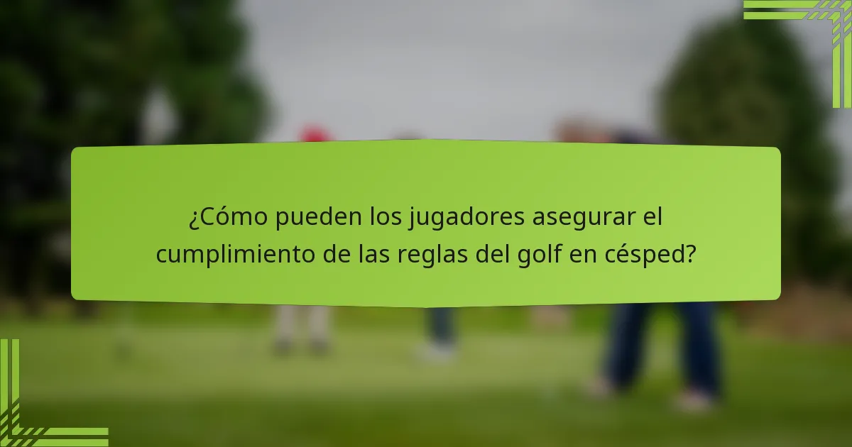 ¿Cómo pueden los jugadores asegurar el cumplimiento de las reglas del golf en césped?