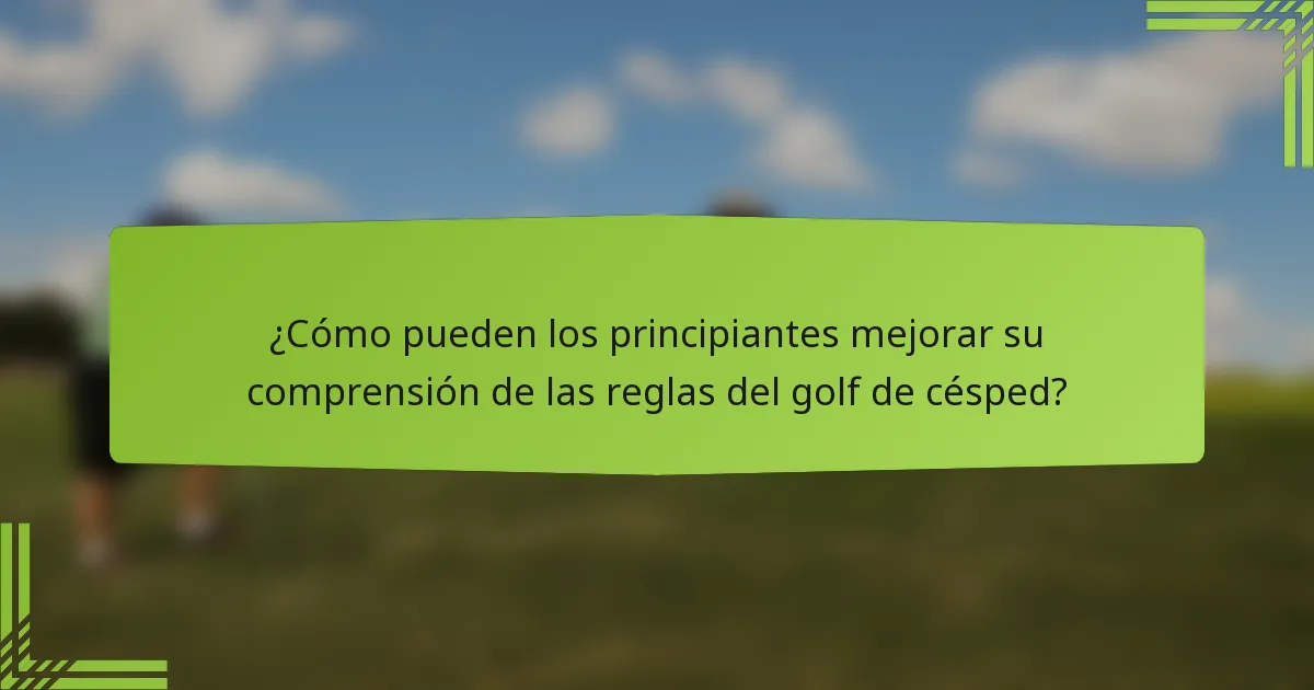 ¿Cómo pueden los principiantes mejorar su comprensión de las reglas del golf de césped?