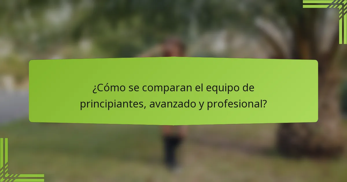 ¿Cómo se comparan el equipo de principiantes, avanzado y profesional?