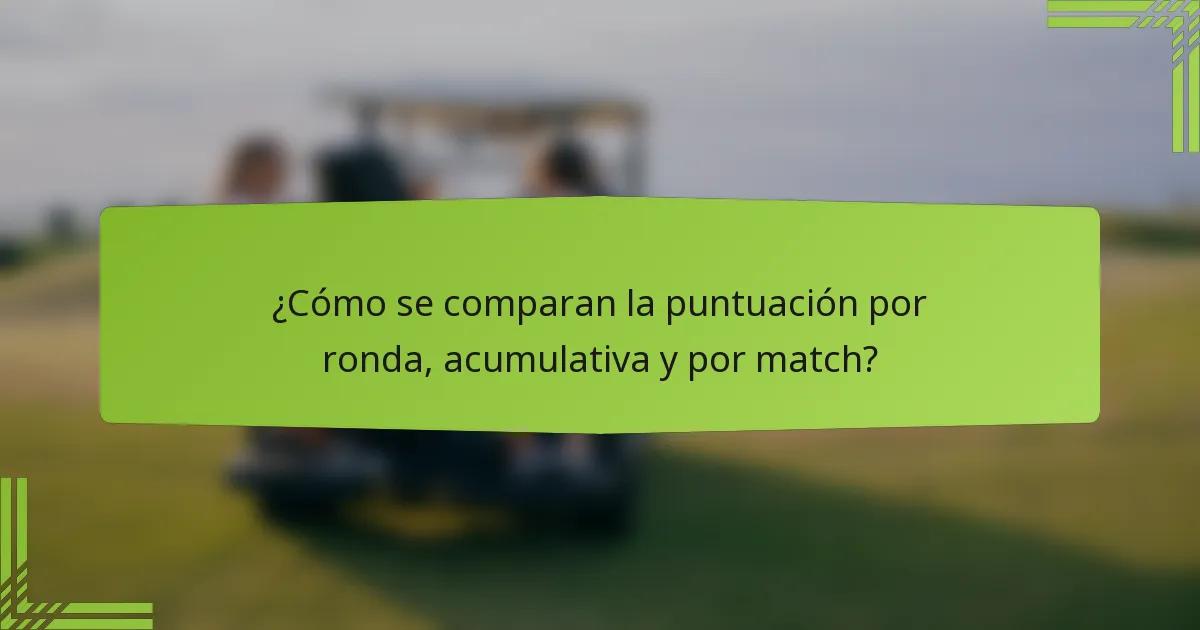 ¿Cómo se comparan la puntuación por ronda, acumulativa y por match?