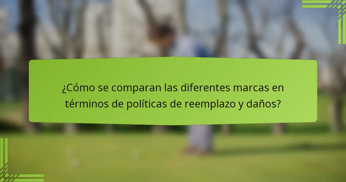 ¿Cómo se comparan las diferentes marcas en términos de políticas de reemplazo y daños?