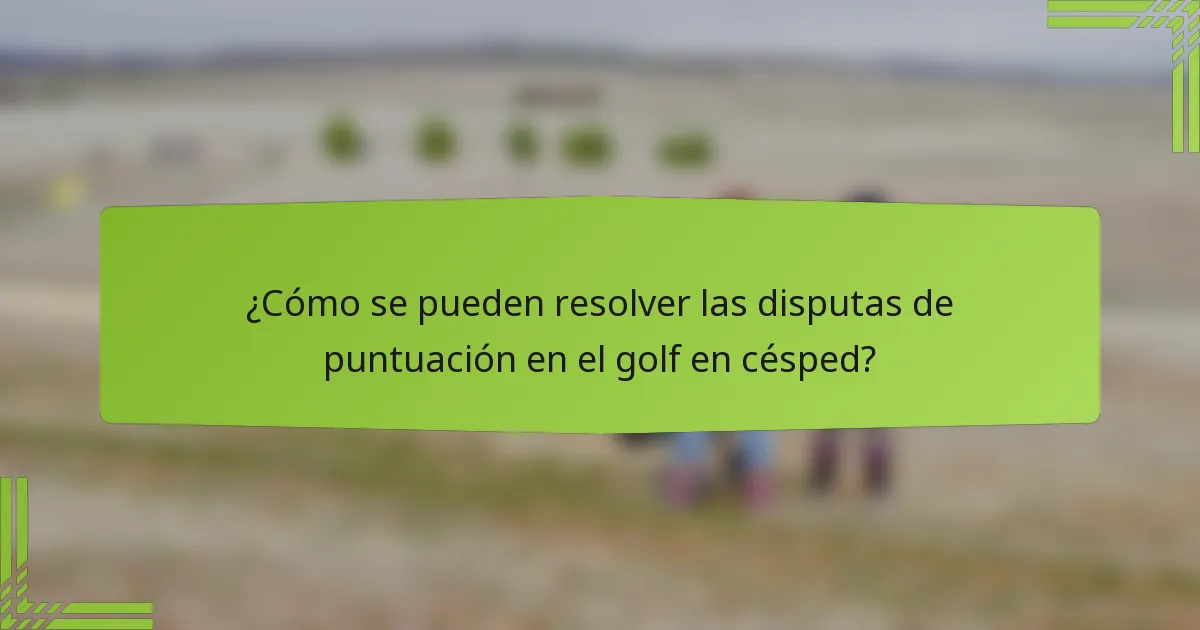 ¿Cómo se pueden resolver las disputas de puntuación en el golf en césped?