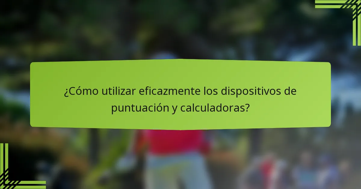 ¿Cómo utilizar eficazmente los dispositivos de puntuación y calculadoras?