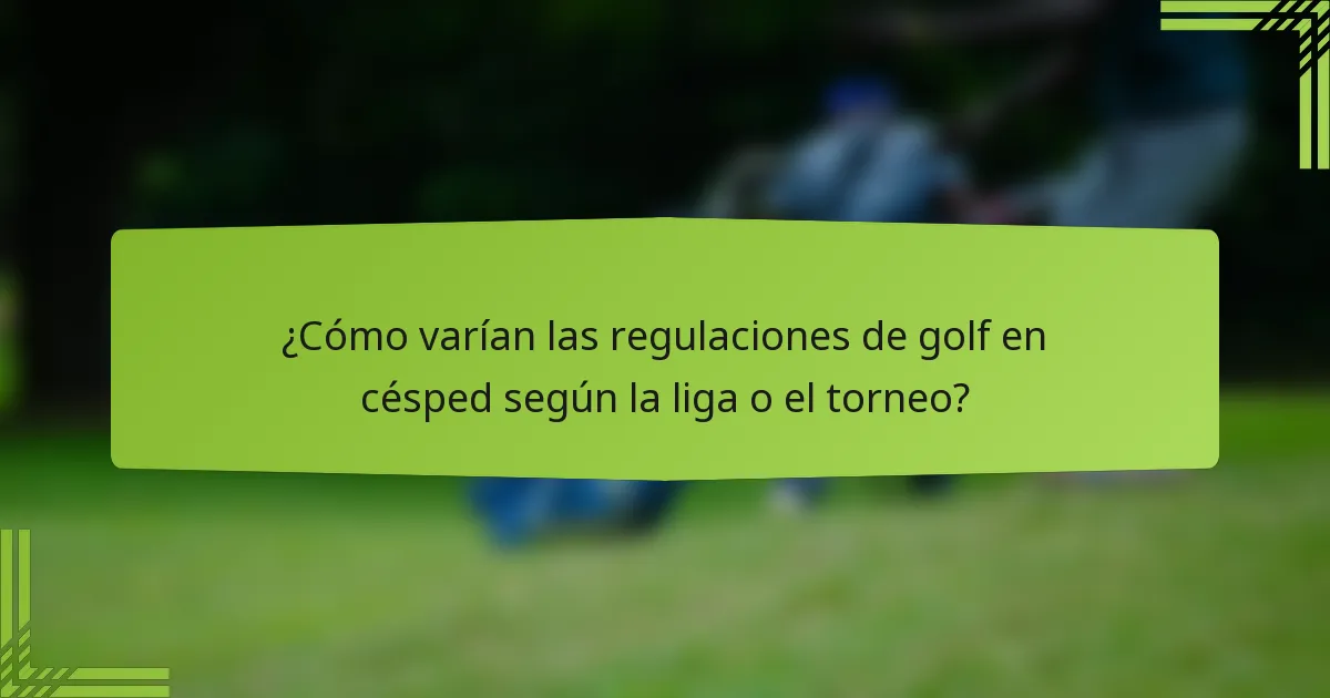 ¿Cómo varían las regulaciones de golf en césped según la liga o el torneo?