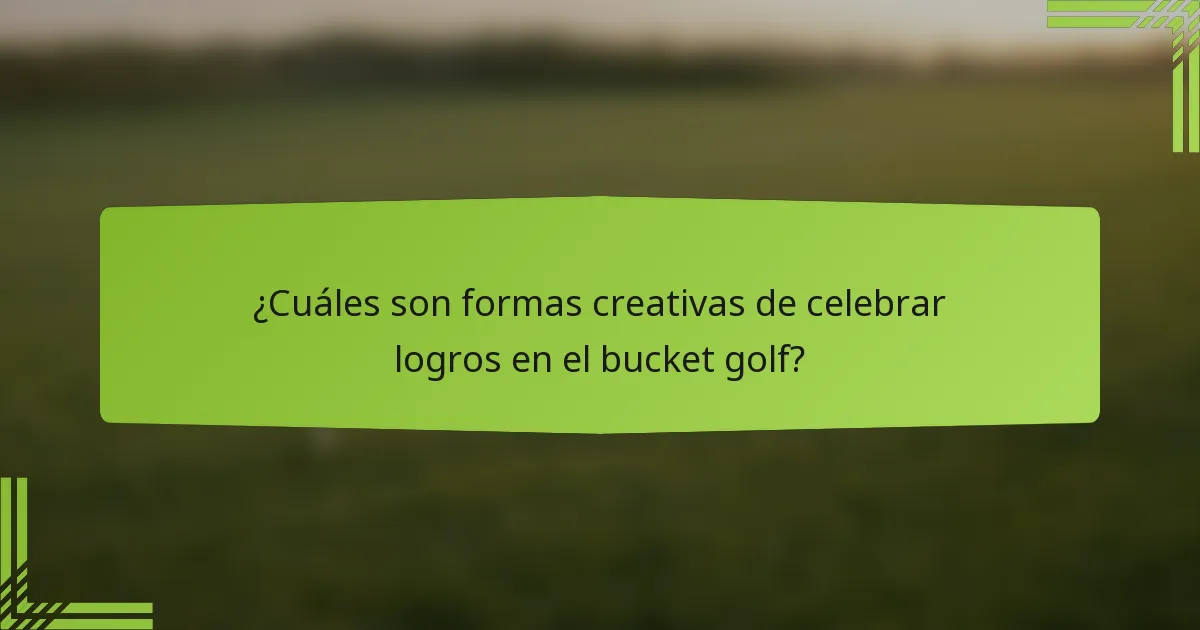 ¿Cuáles son formas creativas de celebrar logros en el bucket golf?