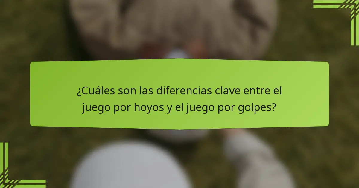 ¿Cuáles son las diferencias clave entre el juego por hoyos y el juego por golpes?