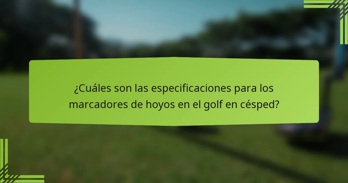¿Cuáles son las especificaciones para los marcadores de hoyos en el golf en césped?