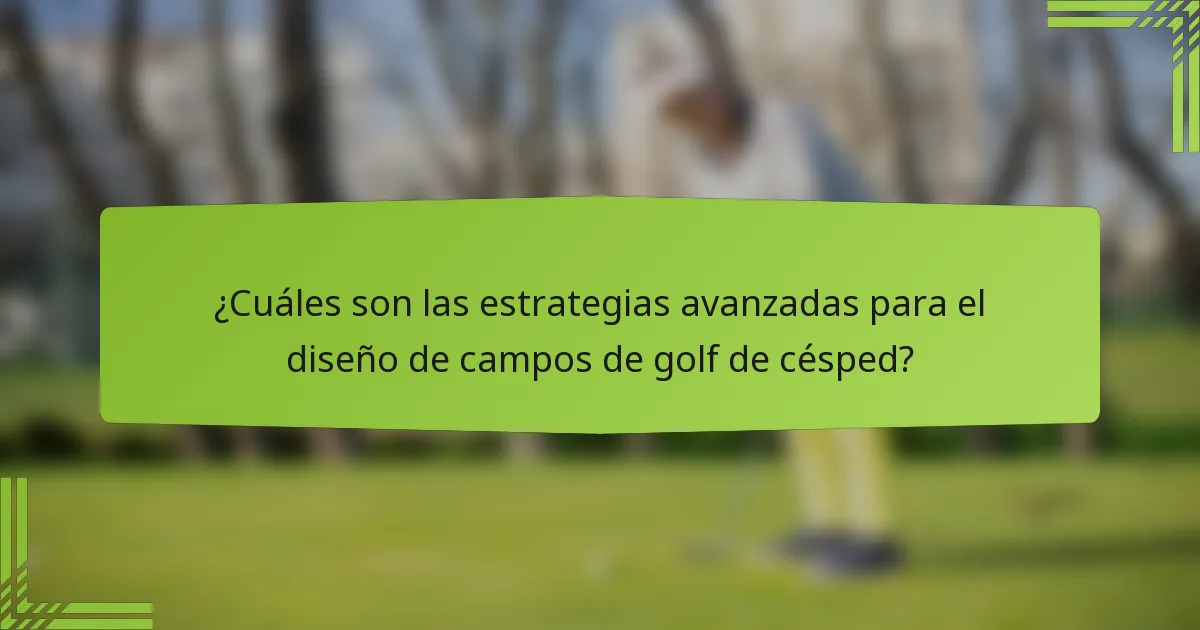 ¿Cuáles son las estrategias avanzadas para el diseño de campos de golf de césped?