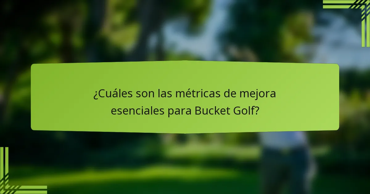 ¿Cuáles son las métricas de mejora esenciales para Bucket Golf?