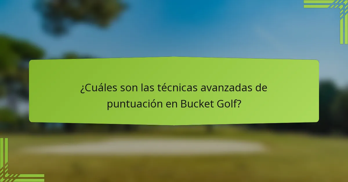 ¿Cuáles son las técnicas avanzadas de puntuación en Bucket Golf?