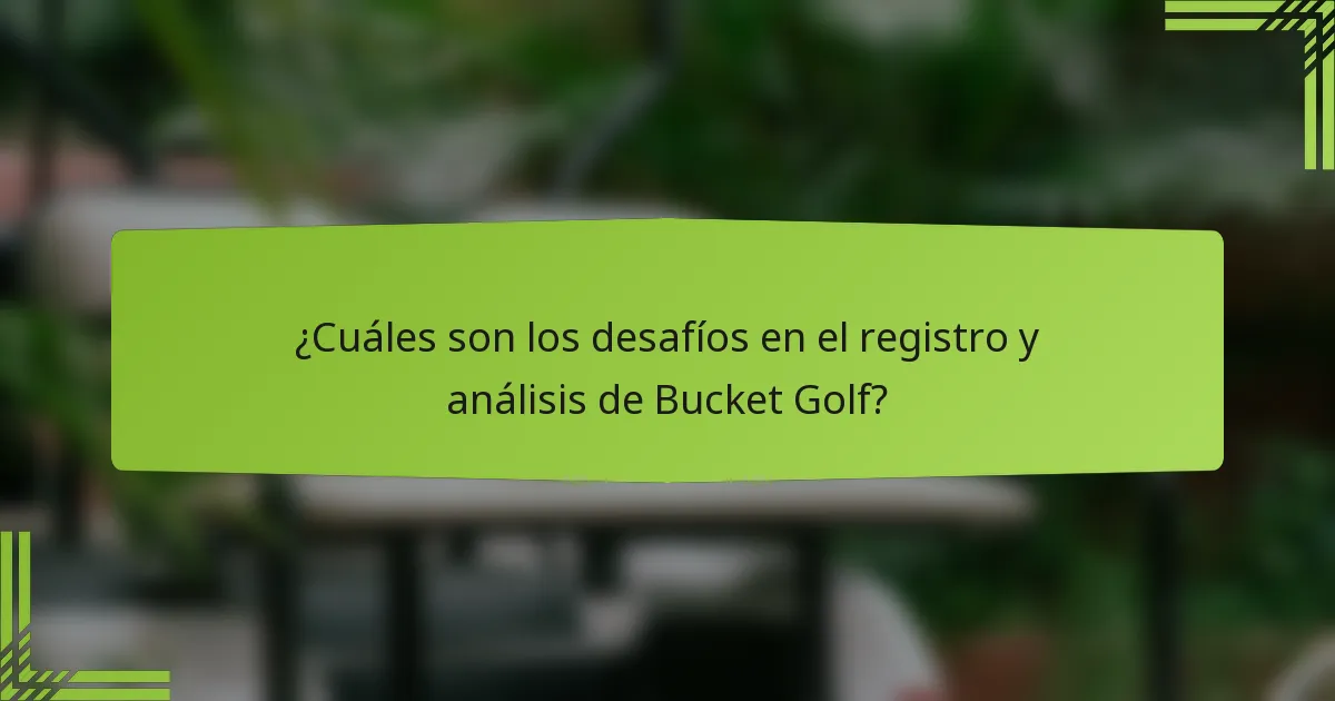¿Cuáles son los desafíos en el registro y análisis de Bucket Golf?