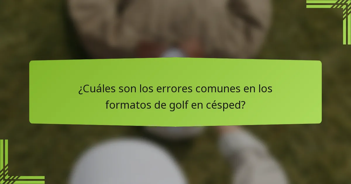 ¿Cuáles son los errores comunes en los formatos de golf en césped?