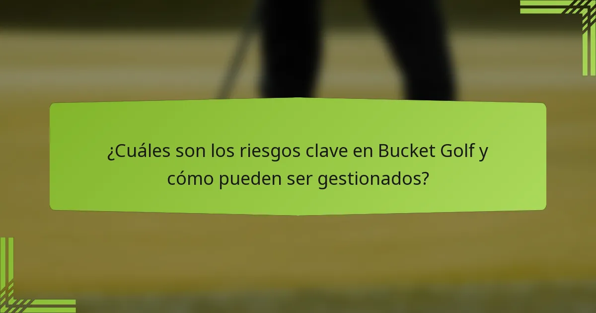 ¿Cuáles son los riesgos clave en Bucket Golf y cómo pueden ser gestionados?