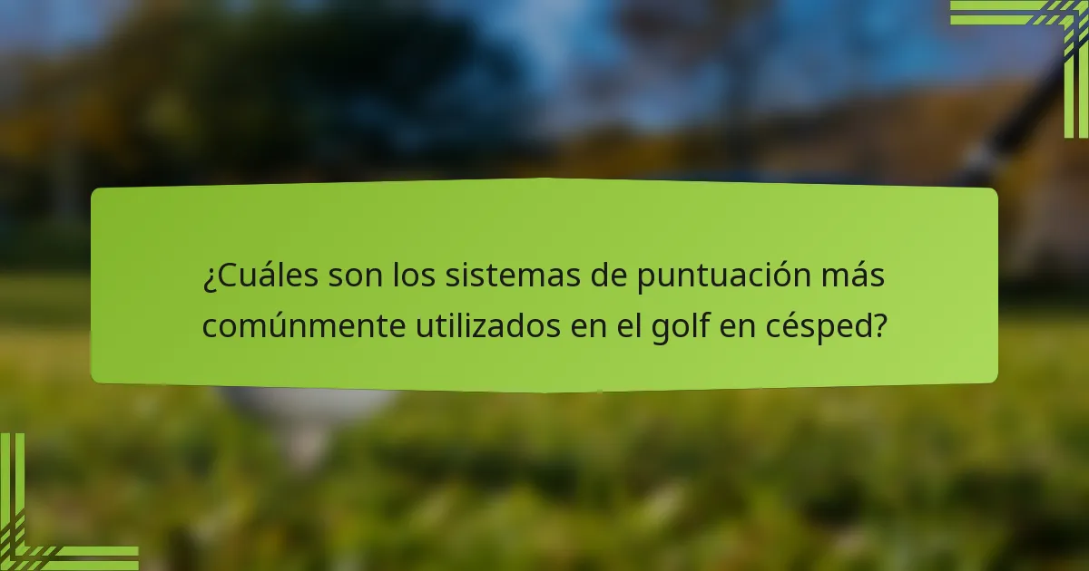 ¿Cuáles son los sistemas de puntuación más comúnmente utilizados en el golf en césped?