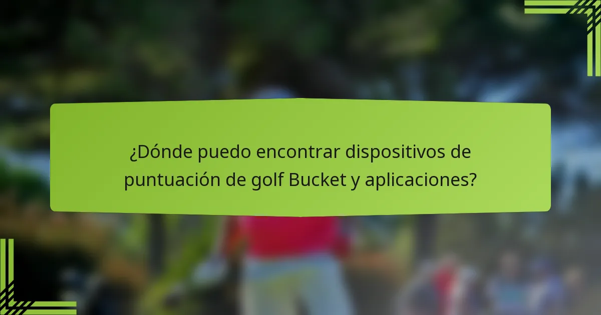 ¿Dónde puedo encontrar dispositivos de puntuación de golf Bucket y aplicaciones?