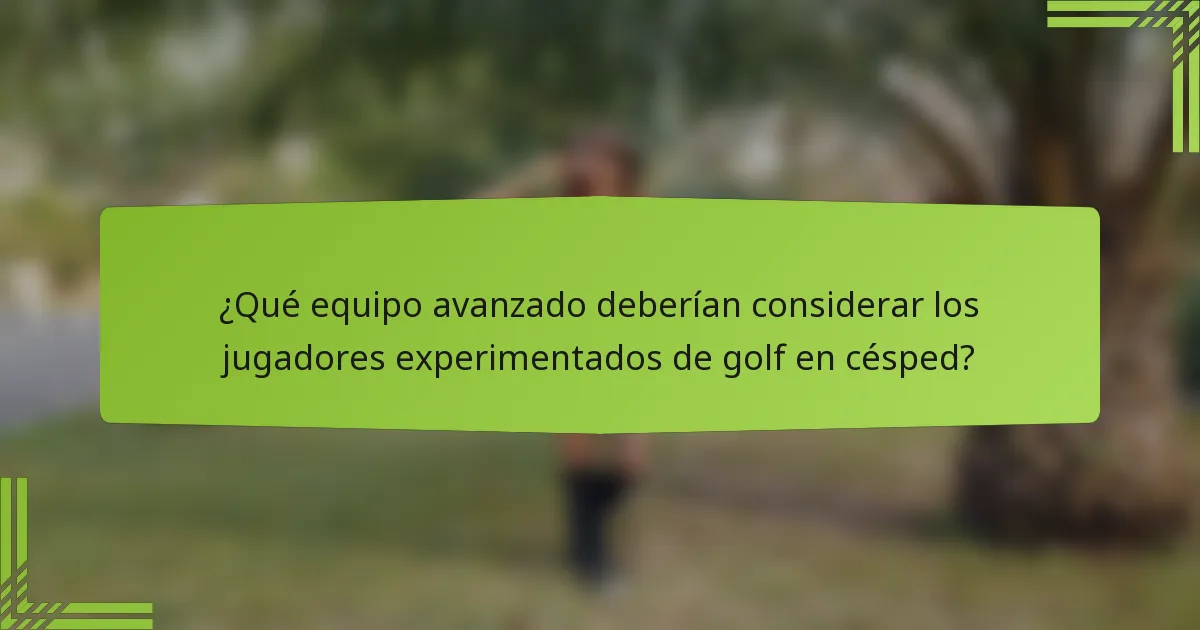 ¿Qué equipo avanzado deberían considerar los jugadores experimentados de golf en césped?
