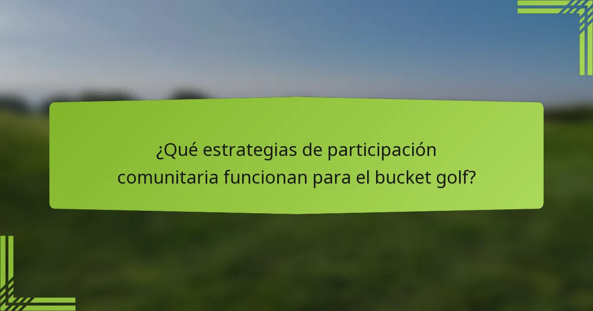 ¿Qué estrategias de participación comunitaria funcionan para el bucket golf?