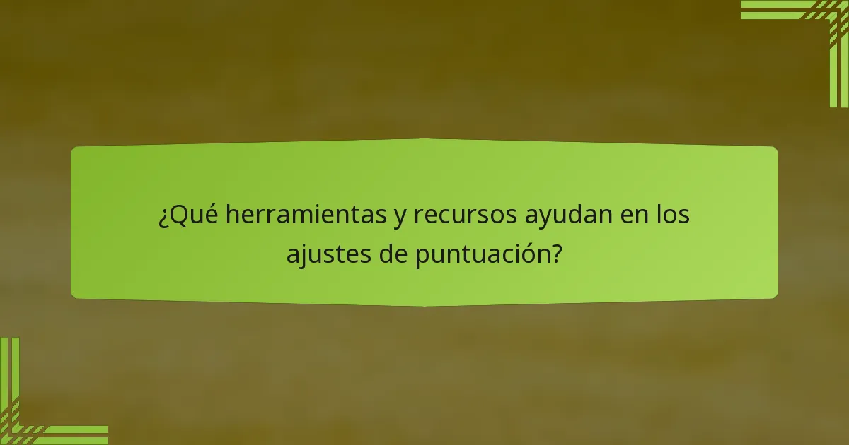 ¿Qué herramientas y recursos ayudan en los ajustes de puntuación?