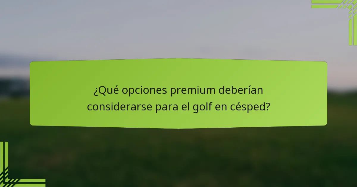 ¿Qué opciones premium deberían considerarse para el golf en césped?
