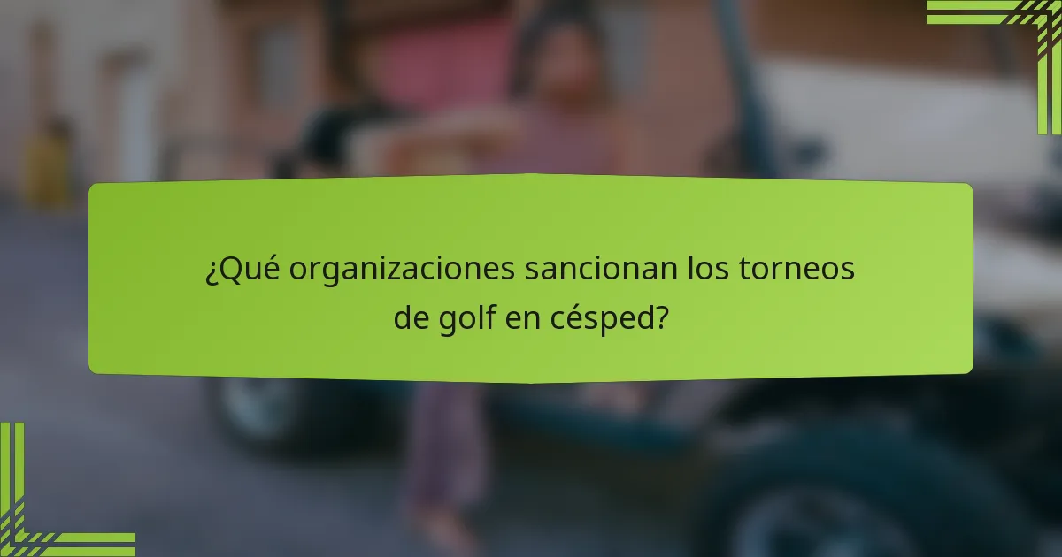 ¿Qué organizaciones sancionan los torneos de golf en césped?