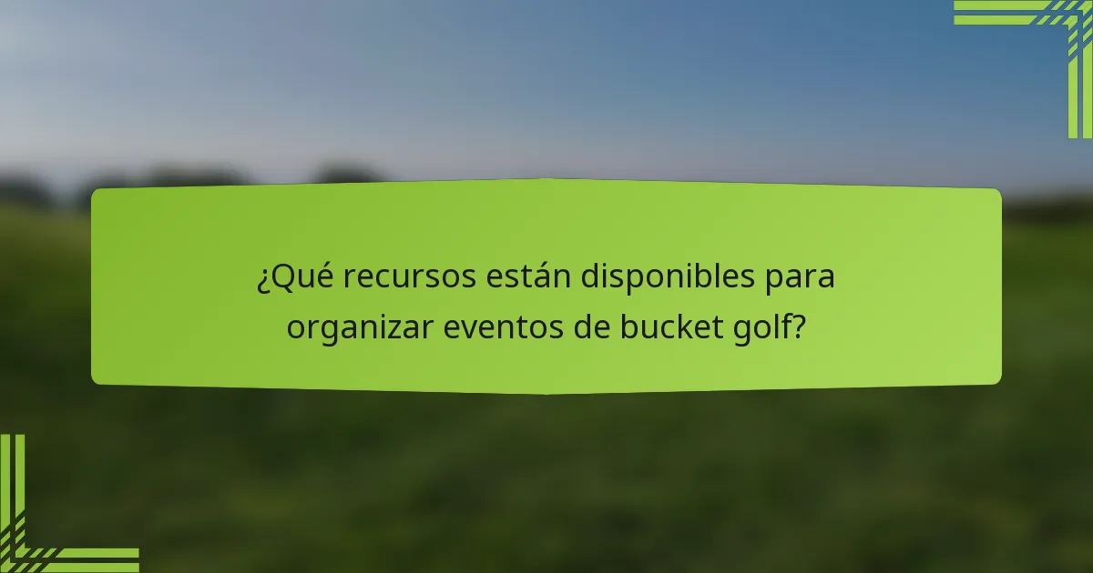 ¿Qué recursos están disponibles para organizar eventos de bucket golf?