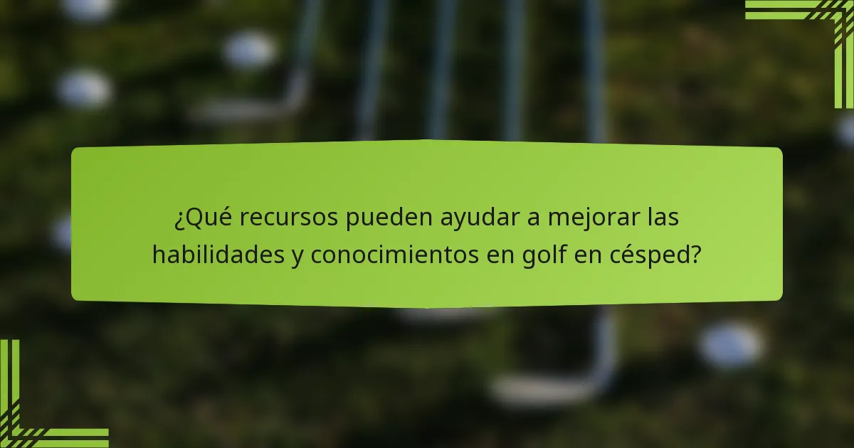 ¿Qué recursos pueden ayudar a mejorar las habilidades y conocimientos en golf en césped?