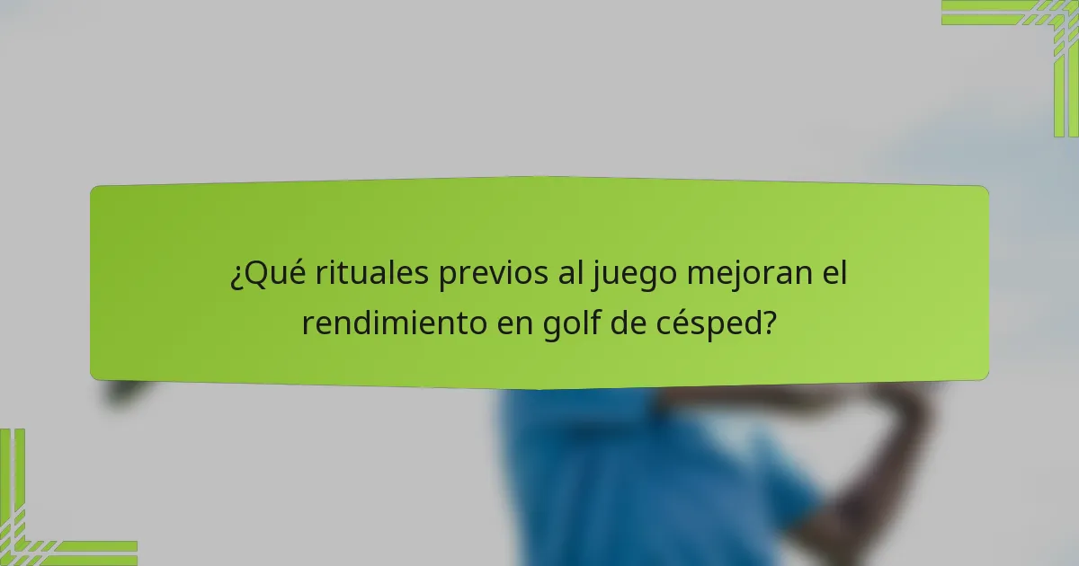 ¿Qué rituales previos al juego mejoran el rendimiento en golf de césped?